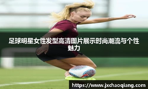 足球明星女性发型高清图片展示时尚潮流与个性魅力