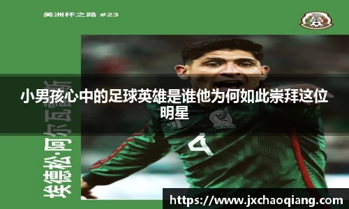 小男孩心中的足球英雄是谁他为何如此崇拜这位明星