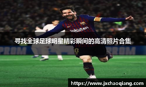 寻找全球足球明星精彩瞬间的高清照片合集